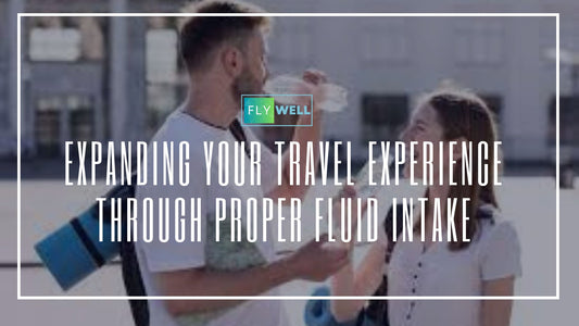 Expanding Your Travel Experience Through Proper Fluid Intake